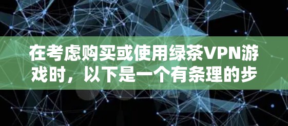 在考虑购买或使用绿茶VPN游戏时,以下是一个有条理的步骤指南,帮助你做出明智的选择 在考虑购买或使用绿茶VPN游戏时,以下是一个有条理的步骤指南,帮助你做出明智的选择