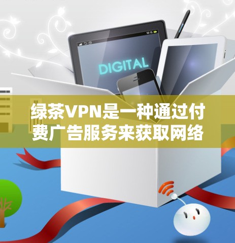 绿茶VPN是一种通过付费广告服务来获取网络流量的VPN服务。以下是对其体验的分析 绿茶VPN是一种通过付费广告服务来获取网络流量的VPN服务。以下是对其体验的分析