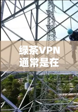 绿茶VPN通常是在苹果设备上支持的,但具体是否会有专门的版本,这取决于公司的开发策略和产品发布。如果您指的是在苹果设备上使用绿茶VPN,通常可以通过以下步骤进行 绿茶VPN通常是在苹果设备上支持的,但具体是否会有专门的版本,这取决于公司的开发策略和产品发布。如果您指的是在苹果设备上使用绿茶VPN,通常可以通过以下步骤进行