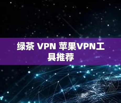 绿茶 VPN 苹果VPN工具推荐