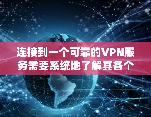 连接到一个可靠的VPN服务需要系统地了解其各个方面。以下是详细的步骤和建议