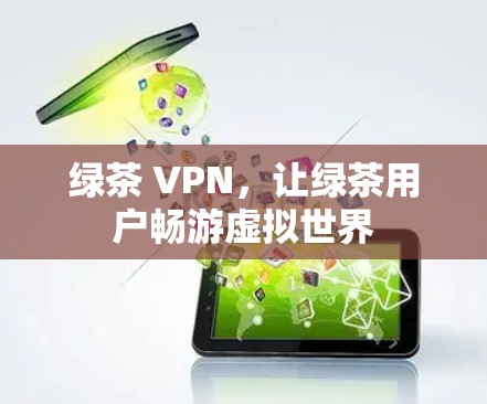 绿茶 VPN,让绿茶用户畅游虚拟世界 绿茶 VPN,让绿茶用户畅游虚拟世界