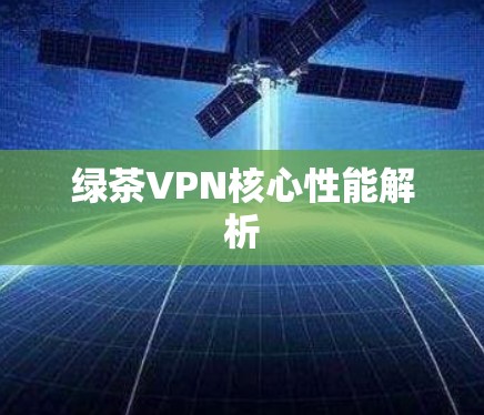 绿茶VPN核心性能解析