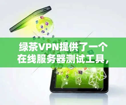 绿茶VPN提供了一个在线服务器测试工具,可以帮助你了解服务器的连接速度和稳定性。以下是关于如何测试和优化服务器的步骤和建议 绿茶VPN提供了一个在线服务器测试工具,可以帮助你了解服务器的连接速度和稳定性。以下是关于如何测试和优化服务器的步骤和建议