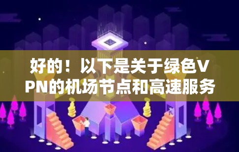 好的!以下是关于绿色VPN的机场节点和高速服务器的推荐 好的!以下是关于绿色VPN的机场节点和高速服务器的推荐