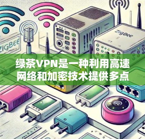 绿茶VPN是一种利用高速网络和加密技术提供多点对点或端对端网络服务的VPN平台。以下是根据用户推荐和分析得出的推荐 绿茶VPN是一种利用高速网络和加密技术提供多点对点或端对端网络服务的VPN平台。以下是根据用户推荐和分析得出的推荐