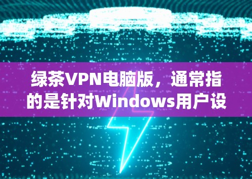绿茶VPN电脑版,通常指的是针对Windows用户设计的VPN软件,例如Bing VPN。以下是关于绿茶VPN电脑版的详细介绍 绿茶VPN电脑版,通常指的是针对Windows用户设计的VPN软件,例如Bing VPN。以下是关于绿茶VPN电脑版的详细介绍