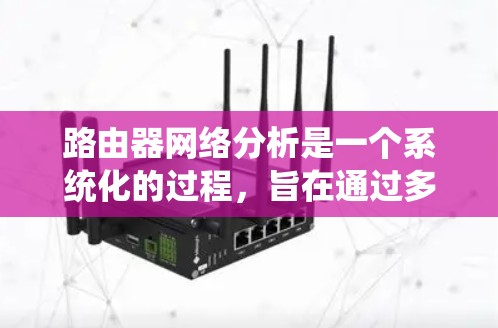 路由器网络分析是一个系统化的过程,旨在通过多维度的数据收集和分析,以优化网络性能和确保网络的安全性。以下是对路由器网络分析的详细总结 路由器网络分析是一个系统化的过程,旨在通过多维度的数据收集和分析,以优化网络性能和确保网络的安全性。以下是对路由器网络分析的详细总结