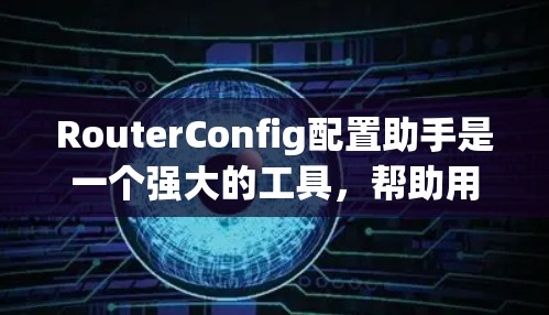 RouterConfig配置助手是一个强大的工具,帮助用户高效配置路由器,满足不同网络需求。以下是详细的步骤指南 RouterConfig配置助手是一个强大的工具,帮助用户高效配置路由器,满足不同网络需求。以下是详细的步骤指南