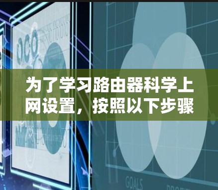 为了学习路由器科学上网设置，按照以下步骤进行