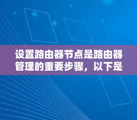 设置路由器节点是路由器管理的重要步骤,以下是详细的步骤和方法 设置路由器节点是路由器管理的重要步骤,以下是详细的步骤和方法