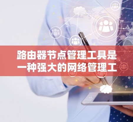 路由器节点管理工具是一种强大的网络管理工具,主要功能包括路由器节点管理、配置管理、资源分配、监控管理、维护管理、数据备份与恢复以及报告生成。以下是对该工具的详细总结 路由器节点管理工具是一种强大的网络管理工具,主要功能包括路由器节点管理、配置管理、资源分配、监控管理、维护管理、数据备份与恢复以及报告生成。以下是对该工具的详细总结