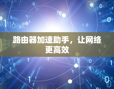 路由器加速助手,让网络更高效 路由器加速助手,让网络更高效