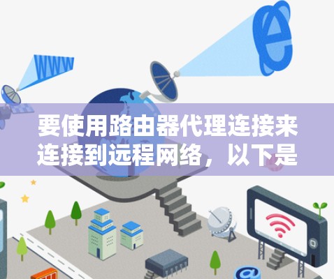 要使用路由器代理连接来连接到远程网络,以下是详细的步骤指南 要使用路由器代理连接来连接到远程网络,以下是详细的步骤指南