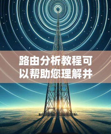 路由分析教程可以帮助您理解并优化网络路由,提高网络性能。以下是学习路由分析的步骤 路由分析教程可以帮助您理解并优化网络路由,提高网络性能。以下是学习路由分析的步骤