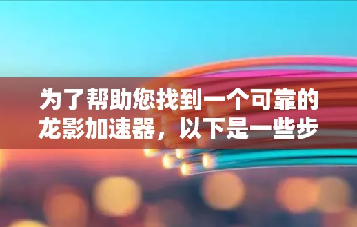 为了帮助您找到一个可靠的龙影加速器,以下是一些步骤和建议 为了帮助您找到一个可靠的龙影加速器,以下是一些步骤和建议