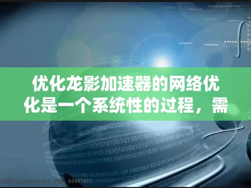 优化龙影加速器的网络优化是一个系统性的过程,需要综合考虑多个因素来提高下载效率。以下是一个有条理的优化步骤指南 优化龙影加速器的网络优化是一个系统性的过程,需要综合考虑多个因素来提高下载效率。以下是一个有条理的优化步骤指南