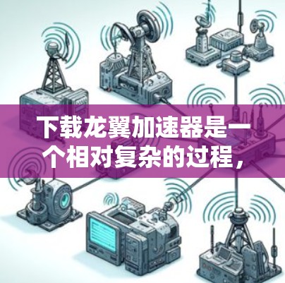 下载龙翼加速器是一个相对复杂的过程,但以下是一个详细的步骤指南,帮助您顺利完成下载和安装 下载龙翼加速器是一个相对复杂的过程,但以下是一个详细的步骤指南,帮助您顺利完成下载和安装