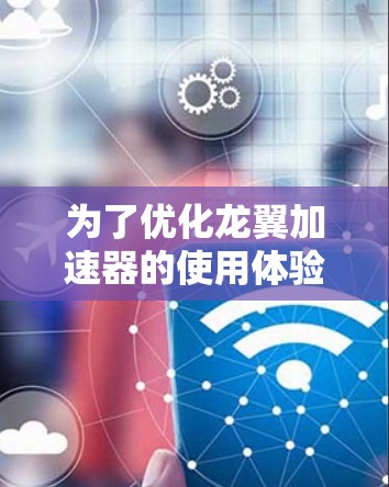 为了优化龙翼加速器的使用体验,确保其稳定和流畅,可以按照以下步骤进行调整和优化 为了优化龙翼加速器的使用体验,确保其稳定和流畅,可以按照以下步骤进行调整和优化