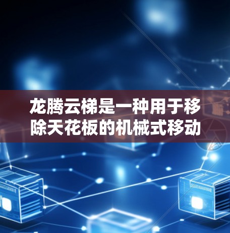 龙腾云梯是一种用于移除天花板的机械式移动工具,适用于不同空间大小的工事区域。以下是使用龙腾云梯的指南,包括准备步骤、操作步骤和注意事项 龙腾云梯是一种用于移除天花板的机械式移动工具,适用于不同空间大小的工事区域。以下是使用龙腾云梯的指南,包括准备步骤、操作步骤和注意事项