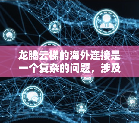 龙腾云梯的海外连接是一个复杂的问题，涉及多个关键方面，包括云平台的结构、数据本地化管理、访问控制、传输协议、安全性、数据处理流程、存储管理、维护和更新等。为了有效解决这一问题，可以从以下几个方面入手