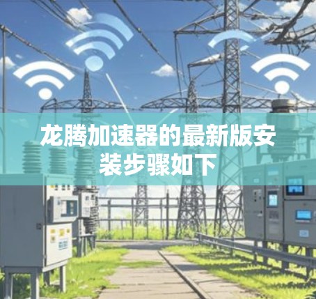 龙腾加速器的最新版安装步骤如下
