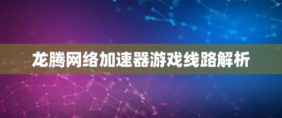 龙腾网络加速器游戏线路解析 龙腾网络加速器游戏线路解析