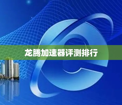 龙腾加速器评测排行 龙腾加速器评测排行
