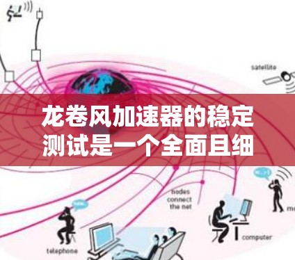 龙卷风加速器的稳定测试是一个全面且细致的过程,旨在确保其在运行时的稳定性和可靠性。以下是详细的步骤和考虑因素 龙卷风加速器的稳定测试是一个全面且细致的过程,旨在确保其在运行时的稳定性和可靠性。以下是详细的步骤和考虑因素