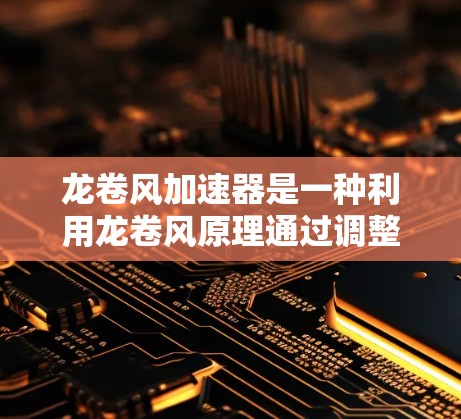 龙卷风加速器是一种利用龙卷风原理通过调整龙卷风速度来加速物体的装置,广泛应用于水族和水上领域。以下是对龙卷风加速器的详细总结和使用方法 龙卷风加速器是一种利用龙卷风原理通过调整龙卷风速度来加速物体的装置,广泛应用于水族和水上领域。以下是对龙卷风加速器的详细总结和使用方法