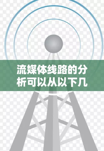 流媒体线路的分析可以从以下几个方面入手 流媒体线路的分析可以从以下几个方面入手