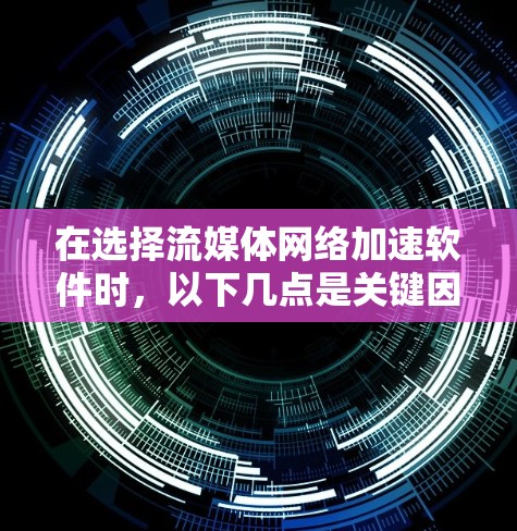 在选择流媒体网络加速软件时,以下几点是关键因素 在选择流媒体网络加速软件时,以下几点是关键因素