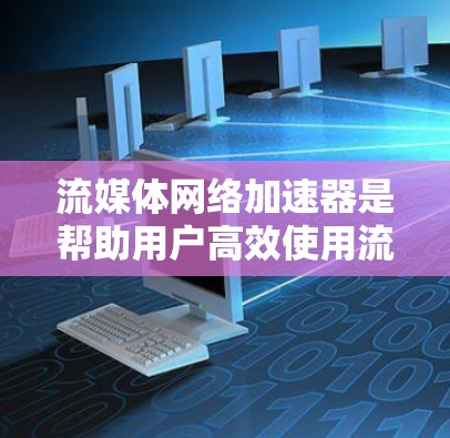 流媒体网络加速器是帮助用户高效使用流媒体服务的工具,通过加速流媒体下载,减少延迟和网络连接问题。以下是关于流媒体网络加速器的详细分析 流媒体网络加速器是帮助用户高效使用流媒体服务的工具,通过加速流媒体下载,减少延迟和网络连接问题。以下是关于流媒体网络加速器的详细分析