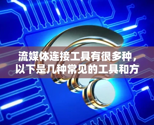 流媒体连接工具有很多种,以下是几种常见的工具和方法 流媒体连接工具有很多种,以下是几种常见的工具和方法