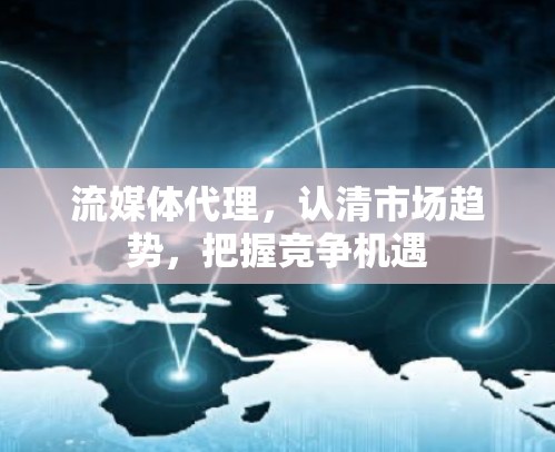流媒体代理,认清市场趋势,把握竞争机遇 流媒体代理,认清市场趋势,把握竞争机遇