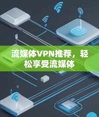 流媒体VPN推荐,轻松享受流媒体 流媒体VPN推荐,轻松享受流媒体