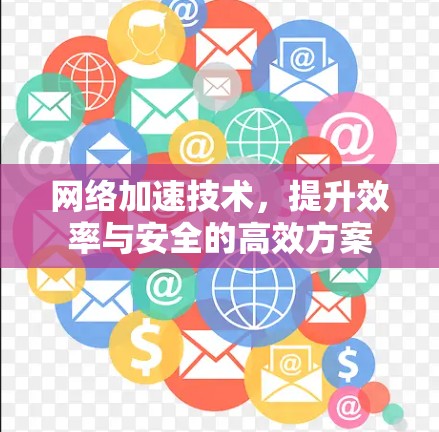 网络加速技术,提升效率与安全的高效方案 网络加速技术,提升效率与安全的高效方案