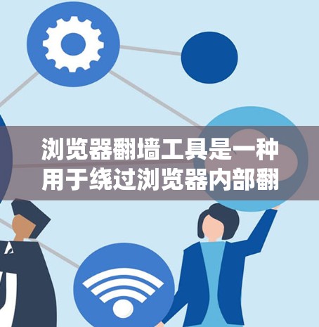 浏览器翻墙工具是一种用于绕过浏览器内部翻墙功能的技术，用于解决需要绕过IP地址或防火墙限制的问题。这些工具通常包括