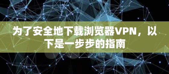 为了安全地下载浏览器VPN,以下是一步步的指南 为了安全地下载浏览器VPN,以下是一步步的指南