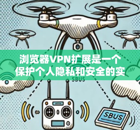 浏览器VPN扩展是一个保护个人隐私和安全的实用工具,以下是一步步的指南 浏览器VPN扩展是一个保护个人隐私和安全的实用工具,以下是一步步的指南