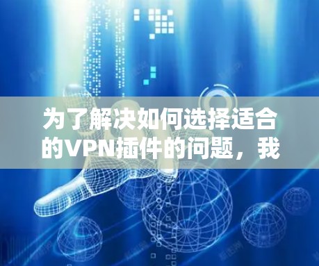 为了解决如何选择适合的VPN插件的问题,我们可以从多个角度进行比较和分析。以下是对Browsec和Hola Evaluation的详细比较和总结 为了解决如何选择适合的VPN插件的问题,我们可以从多个角度进行比较和分析。以下是对Browsec和Hola Evaluation的详细比较和总结