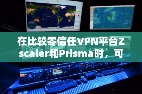 在比较零信任VPN平台Zscaler和Prisma时,可以总结出以下几点 在比较零信任VPN平台Zscaler和Prisma时,可以总结出以下几点
