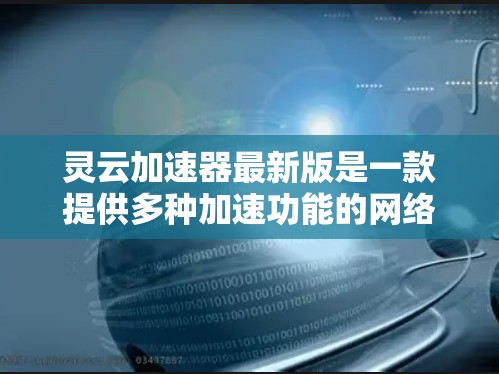 灵云加速器最新版是一款提供多种加速功能的网络加速工具,主要用于提升网络速度和流畅度。以下是对灵云加速器的详细介绍 灵云加速器最新版是一款提供多种加速功能的网络加速工具,主要用于提升网络速度和流畅度。以下是对灵云加速器的详细介绍