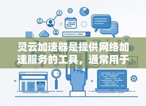 灵云加速器是提供网络加速服务的工具,通常用于解决网络连接慢、延迟等问题。作为一个全球性的网络加速服务,灵云加速器可能会面临不同的网络环境和使用限制。以下是一些可能的相关信息 灵云加速器是提供网络加速服务的工具,通常用于解决网络连接慢、延迟等问题。作为一个全球性的网络加速服务,灵云加速器可能会面临不同的网络环境和使用限制。以下是一些可能的相关信息
