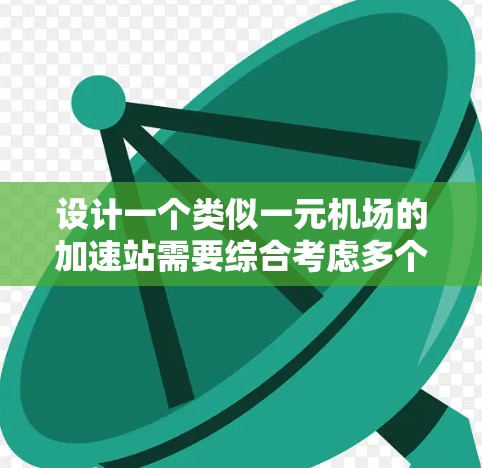 设计一个类似一元机场的加速站需要综合考虑多个因素，以确保游客的舒适、安全和高效。以下是一个结构化的总结和建议