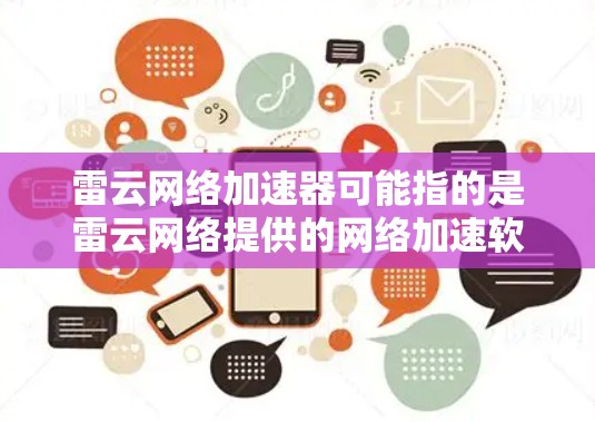 雷云网络加速器可能指的是雷云网络提供的网络加速软件,但具体的PC端版本信息可能因公司版本和市场情况有所不同。以下是关于雷云网络加速器的常见功能和特点 雷云网络加速器可能指的是雷云网络提供的网络加速软件,但具体的PC端版本信息可能因公司版本和市场情况有所不同。以下是关于雷云网络加速器的常见功能和特点