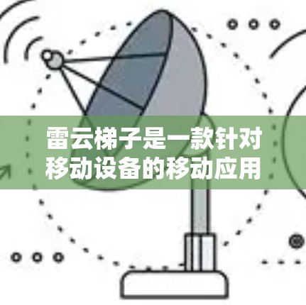 雷云梯子是一款针对移动设备的移动应用,其安卓版本也是支持的。雷云梯子在安卓平台上运行良好,功能全面,但需要一定的设置和适配。以下是一些关于雷云梯子安卓版本的要点 雷云梯子是一款针对移动设备的移动应用,其安卓版本也是支持的。雷云梯子在安卓平台上运行良好,功能全面,但需要一定的设置和适配。以下是一些关于雷云梯子安卓版本的要点