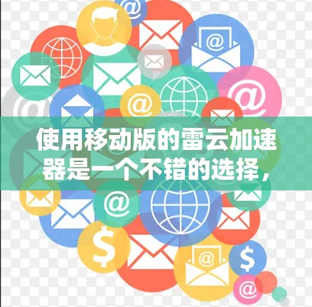 使用移动版的雷云加速器是一个不错的选择，但需谨慎操作以确保安全和合法。以下是详细的步骤指南