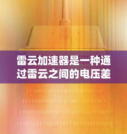 雷云加速器是一种通过雷云之间的电压差将能量传递给电流的装置,通常由多个雷云层构成。它在国际上的应用主要集中在自然灾害控制、电力系统优化和科研领域,对提高雷电灾害的防灾和控制能力具有重要意义 雷云加速器是一种通过雷云之间的电压差将能量传递给电流的装置,通常由多个雷云层构成。它在国际上的应用主要集中在自然灾害控制、电力系统优化和科研领域,对提高雷电灾害的防灾和控制能力具有重要意义