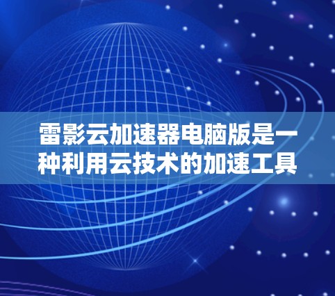 雷影云加速器电脑版是一种利用云技术的加速工具,帮助用户提升电脑性能,特别是处理高分辨率图像和视频。以下是关于该工具的详细介绍 雷影云加速器电脑版是一种利用云技术的加速工具,帮助用户提升电脑性能,特别是处理高分辨率图像和视频。以下是关于该工具的详细介绍